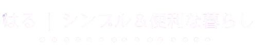 はる | シンプル＆便利な暮らし